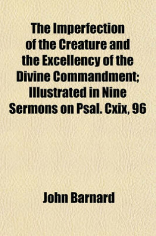 Cover of The Imperfection of the Creature and the Excellency of the Divine Commandment; Illustrated in Nine Sermons on Psal. CXIX, 96