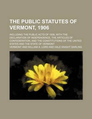 Book cover for The Public Statutes of Vermont, 1906; Including the Public Acts of 1906, with the Declaration of Independence, the Articles of Confederation, and the Constitutions of the United States and the State of Vermont