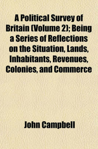 Cover of A Political Survey of Britain (Volume 2); Being a Series of Reflections on the Situation, Lands, Inhabitants, Revenues, Colonies, and Commerce