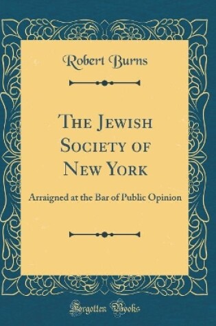 Cover of The Jewish Society of New York: Arraigned at the Bar of Public Opinion (Classic Reprint)