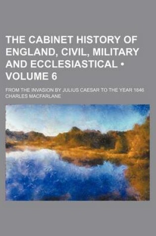 Cover of The Cabinet History of England, Civil, Military and Ecclesiastical (Volume 6); From the Invasion by Julius Caesar to the Year 1846