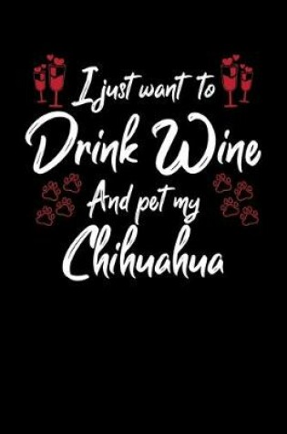 Cover of I Just Wanna Drink Wine And Pet My Chihuahua