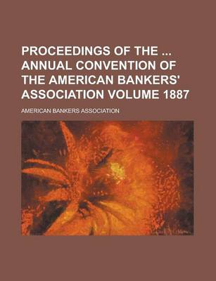 Book cover for Proceedings of the Annual Convention of the American Bankers' Association Volume 1887