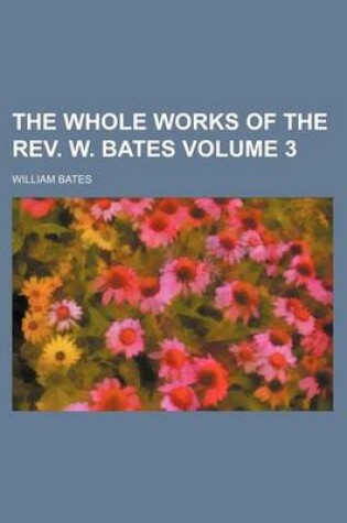 Cover of The Whole Works of the REV. W. Bates Volume 3