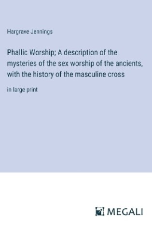 Cover of Phallic Worship; A description of the mysteries of the sex worship of the ancients, with the history of the masculine cross