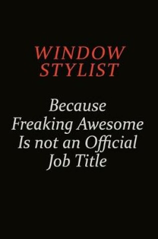 Cover of Window Stylist Because Freaking Awesome Is Not An Official Job Title