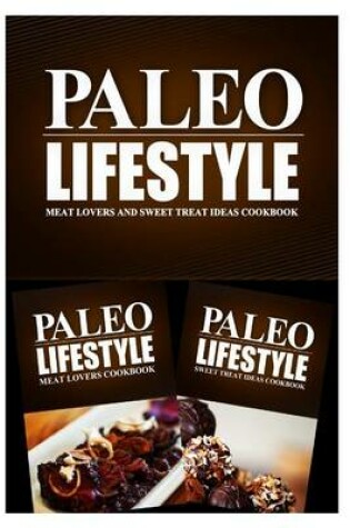 Cover of Paleo Lifestyle - Meat Lovers and Sweet Treat Ideas Cookbook