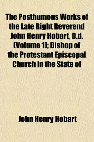 Cover of The Posthumous Works of the Late Right Reverend John Henry Hobart, D.D. (Volume 1); Bishop of the Protestant Episcopal Church in the State of