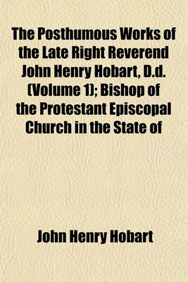 Book cover for The Posthumous Works of the Late Right Reverend John Henry Hobart, D.D. (Volume 1); Bishop of the Protestant Episcopal Church in the State of