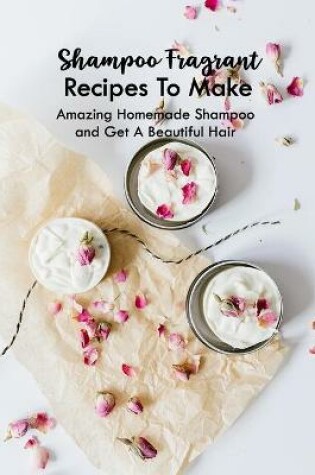 Cover of Shampoo Fragrant Recipes To Make