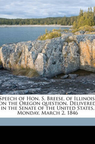 Cover of Speech of Hon. S. Breese, of Illinois, on the Oregon Question. Delivered in the Senate of the United States, Monday, March 2, 1846