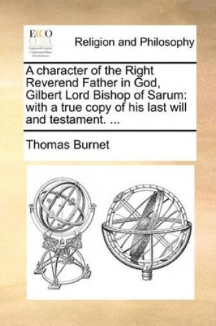 Cover of A Character of the Right Reverend Father in God, Gilbert Lord Bishop of Sarum