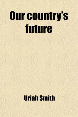 Book cover for Our Country's Future; The United States in the Light of Prophecy Or, an Exposition of REV. 1311-17