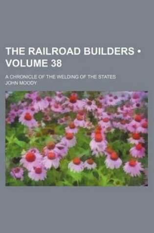 Cover of The Railroad Builders (Volume 38); A Chronicle of the Welding of the States