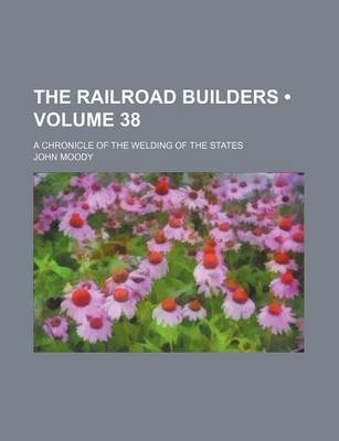 Book cover for The Railroad Builders (Volume 38); A Chronicle of the Welding of the States
