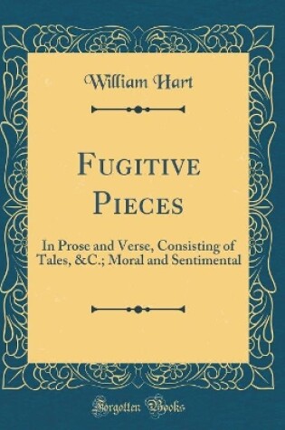 Cover of Fugitive Pieces: In Prose and Verse, Consisting of Tales, &C.; Moral and Sentimental (Classic Reprint)