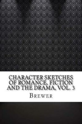 Cover of Character Sketches of Romance, Fiction and the Drama, Vol. 3