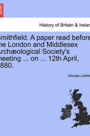 Cover of Smithfield. a Paper Read Before the London and Middlesex Arch ological Society's Meeting ... on ... 12th April, 1880.