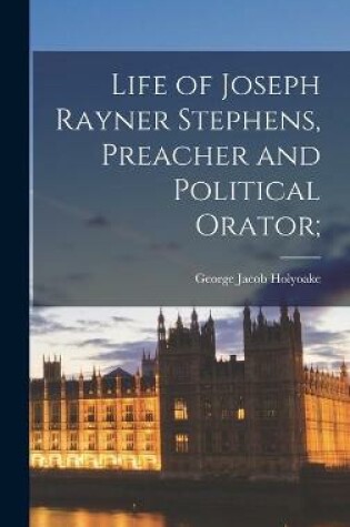 Cover of Life of Joseph Rayner Stephens, Preacher and Political Orator;