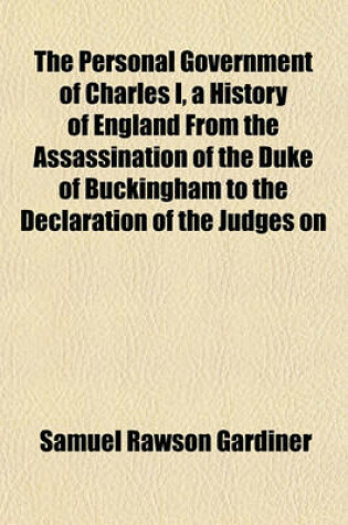 Cover of The Personal Government of Charles I, a History of England from the Assassination of the Duke of Buckingham to the Declaration of the Judges on
