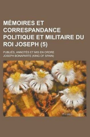Cover of Memoires Et Correspandance Politique Et Militaire Du Roi Joseph; Publies, Annotes Et MIS En Ordre (5)