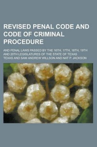 Cover of Revised Penal Code and Code of Criminal Procedure; And Penal Laws Passed by the 16th, 17th, 18th, 19th and 20th Legislatures of the State of Texas