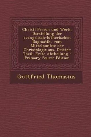 Cover of Christi Person Und Werk, Darstellung Der Evangelisch-Lutherischen Dogmatik, Vom Mittelpunkte Der Christologie Aus, Dritter Theil, Erste Abtheilung - P