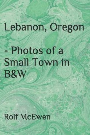 Cover of Lebanon, Oregon - Photos of a Small Town in B&W