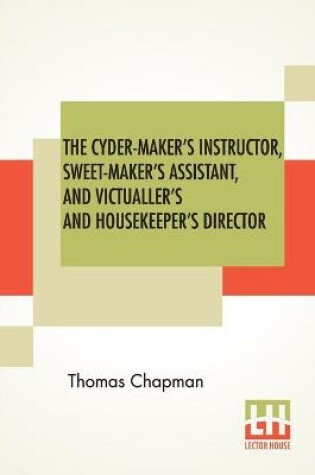 Cover of The Cyder-Maker's Instructor, Sweet-Maker's Assistant, And Victualler's And Housekeeper's Director