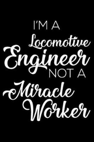 Cover of I'm a Locomotive Engineer Not a Miracle Worker