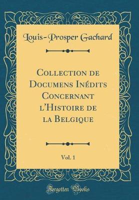 Book cover for Collection de Documens Inedits Concernant l'Histoire de la Belgique, Vol. 1 (Classic Reprint)