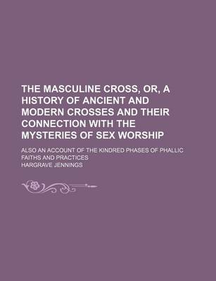 Book cover for The Masculine Cross, Or, a History of Ancient and Modern Crosses and Their Connection with the Mysteries of Sex Worship; Also an Account of the Kindred Phases of Phallic Faiths and Practices