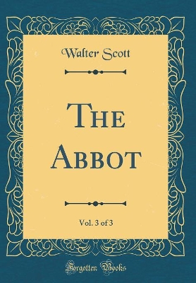 Book cover for The Abbot, Vol. 3 of 3 (Classic Reprint)