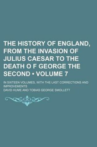Cover of The History of England, from the Invasion of Julius Caesar to the Death O F George the Second (Volume 7); In Sixteen Volumes, with the Last Corrections and Improvements