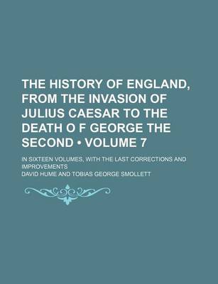 Book cover for The History of England, from the Invasion of Julius Caesar to the Death O F George the Second (Volume 7); In Sixteen Volumes, with the Last Corrections and Improvements