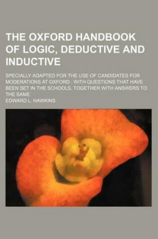 Cover of The Oxford Handbook of Logic, Deductive and Inductive; Specially Adapted for the Use of Candidates for Moderations at Oxford with Questions That Have Been Set in the Schools, Together with Answers to the Same