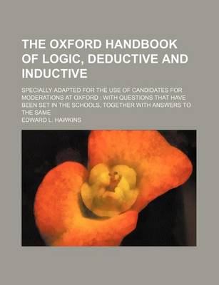 Book cover for The Oxford Handbook of Logic, Deductive and Inductive; Specially Adapted for the Use of Candidates for Moderations at Oxford with Questions That Have Been Set in the Schools, Together with Answers to the Same