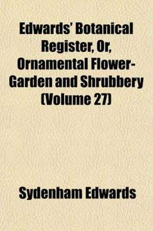 Cover of Edwards' Botanical Register, Or, Ornamental Flower-Garden and Shrubbery (Volume 27)