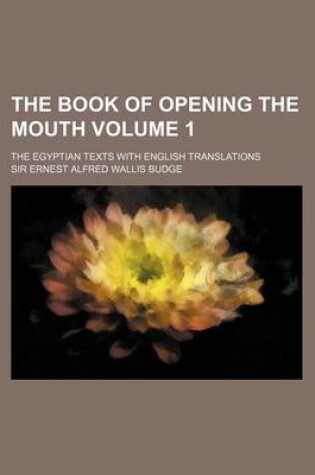 Cover of The Book of Opening the Mouth Volume 1; The Egyptian Texts with English Translations