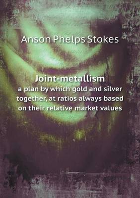 Book cover for Joint-metallism a plan by which gold and silver together, at ratios always based on their relative market values