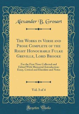 Book cover for The Works in Verse and Prose Complete of the Right Honourable Fulke Greville, Lord Brooke, Vol. 3 of 4: For the First Time Collected and Edited With Memorial-Introduction: Essay, Critical and Elucidate and Notes (Classic Reprint)