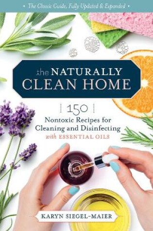 Naturally Clean Home, 3rd Edition: 150 Easy Recipes for Green Cleaning with Essential Oils