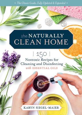 Naturally Clean Home, 3rd Edition: 150 Easy Recipes for Green Cleaning with Essential Oils by Karyn Siegel-Maier