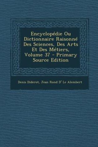 Cover of Encyclopedie Ou Dictionnaire Raisonne Des Sciences, Des Arts Et Des Metiers, Volume 37