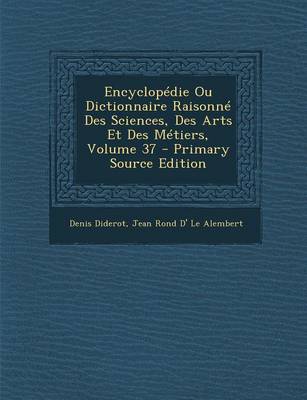 Book cover for Encyclopedie Ou Dictionnaire Raisonne Des Sciences, Des Arts Et Des Metiers, Volume 37