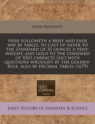 Book cover for Here Followeth a Brief and Easie Way by Tables, to Cast Up Silver to the Standard of XI Ounces Ij Peny-Weight, and Gold to the Standard of XXII Carracts [sic] with Questions Wrought by the Golden-Rule, Also by Decimal Tables (1679)