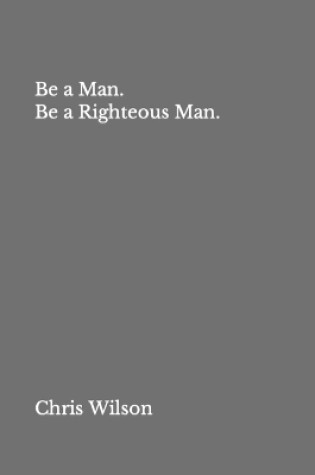 Cover of Be a Man. Be a Righteous Man.