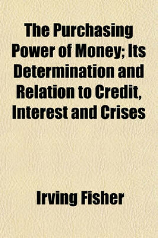 Cover of The Purchasing Power of Money; Its Determination and Relation to Credit, Interest and Crises