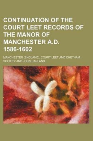 Cover of Continuation of the Court Leet Records of the Manor of Manchester A.D. 1586-1602