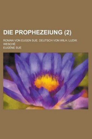 Cover of Die Prophezeiung; Roman Von Eugen Sue. Deutsch Von Wilh. Ludw. Wesche (2 )